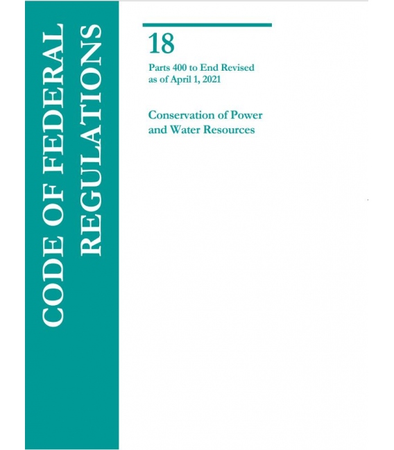 CFR Title 18 Conservation of Power and Water Resources Parts 400 to End Revised as of April 1, 2021 